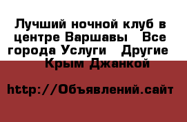 Лучший ночной клуб в центре Варшавы - Все города Услуги » Другие   . Крым,Джанкой